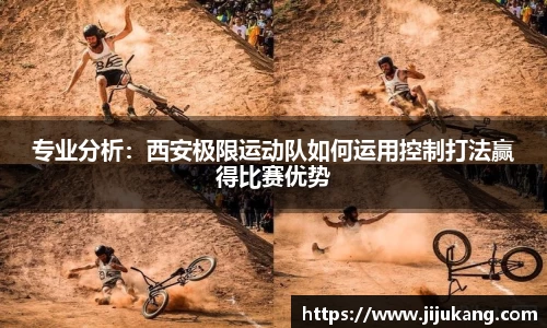 专业分析：西安极限运动队如何运用控制打法赢得比赛优势