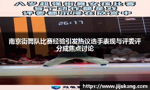 南京街舞队比赛经验引发热议选手表现与评委评分成焦点讨论