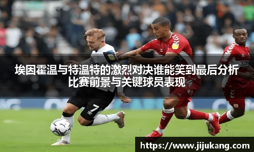 埃因霍温与特温特的激烈对决谁能笑到最后分析比赛前景与关键球员表现