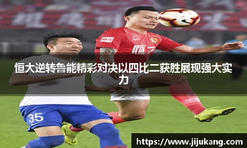 恒大逆转鲁能精彩对决以四比二获胜展现强大实力