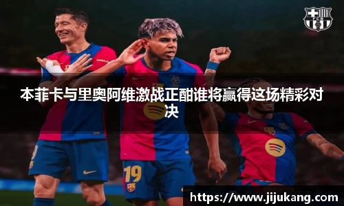 本菲卡与里奥阿维激战正酣谁将赢得这场精彩对决