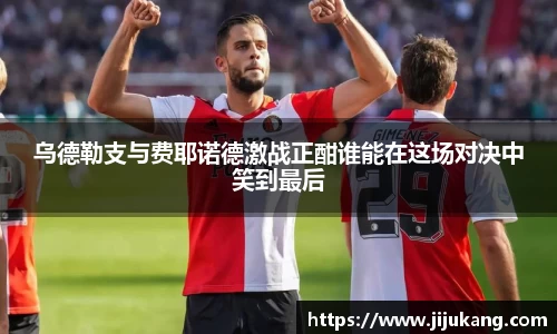 乌德勒支与费耶诺德激战正酣谁能在这场对决中笑到最后